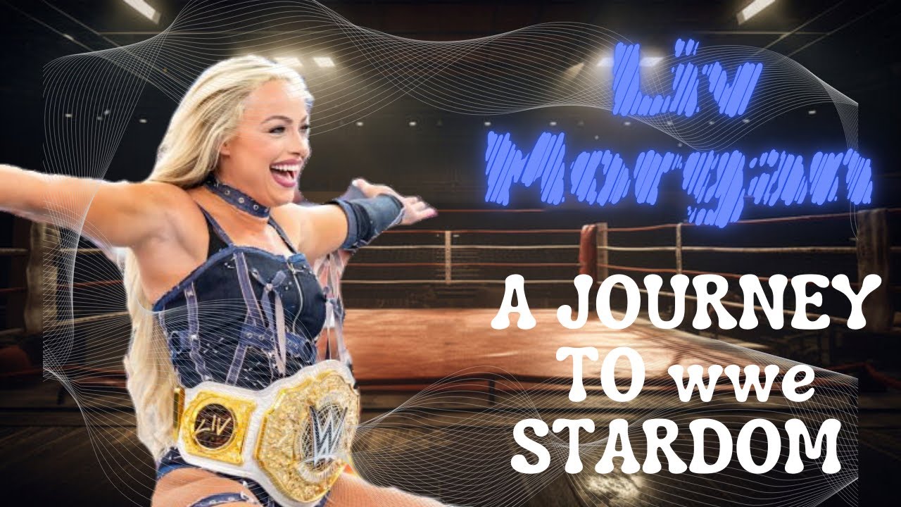 Unstoppable Liv Morgan: Her Journey to WWE Glory